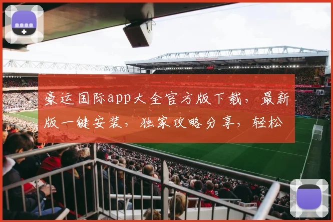 豪运国际app大全官方版下载，最新版一键安装，独家攻略分享，轻松玩转