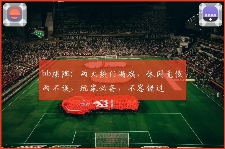 bb棋牌：两大热门游戏，休闲竞技两不误，玩家必备，不容错过