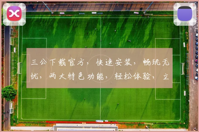 三公下载官方，快速安装，畅玩无忧，两大特色功能，轻松体验，立即下载