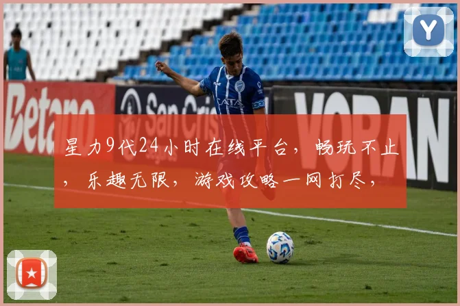 星力9代24小时在线平台，畅玩不止，乐趣无限，游戏攻略一网打尽，必看