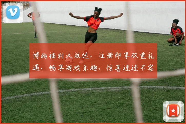 博狗福利大放送，注册即享双重礼遇，畅享游戏乐趣，惊喜连连不容错过，快来体验