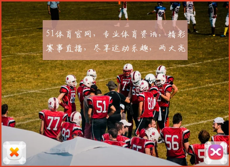 51体育官网，专业体育资讯，精彩赛事直播，尽享运动乐趣，两大亮点不容错过