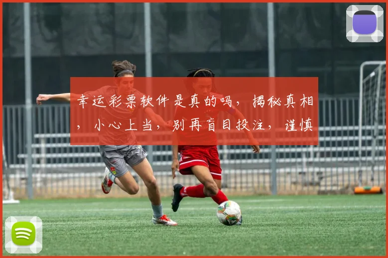 幸运彩票软件是真的吗，揭秘真相，小心上当，别再盲目投注，谨慎选择