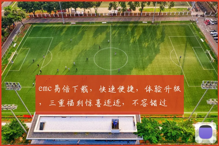 emc易倍下载，快速便捷，体验升级，三重福利惊喜连连，不容错过