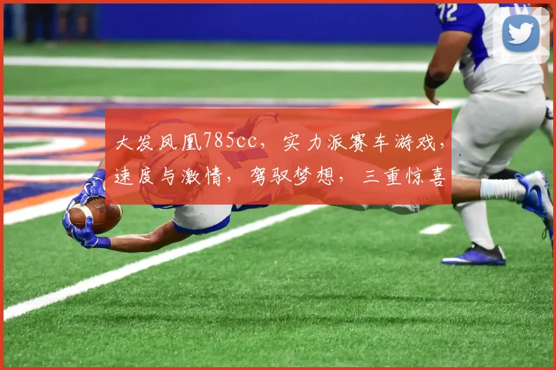 大发凤凰785cc，实力派赛车游戏，速度与激情，驾驭梦想，三重惊喜，等你来战