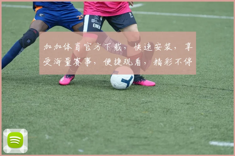 加加体育官方下载，快速安装，享受海量赛事，便捷观看，精彩不停逗逗逗