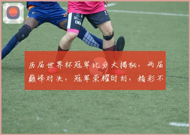 历届世界杯冠军比分大揭秘，两届巅峰对决，冠军荣耀时刻，精彩不容错过