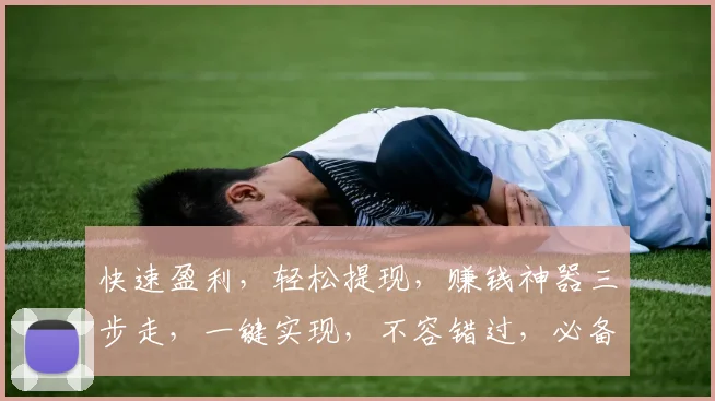 快速盈利，轻松提现，赚钱神器三步走，一键实现，不容错过，必备神器